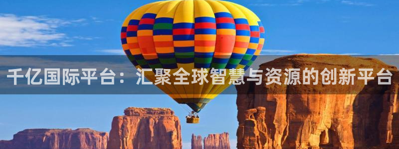 多多28游戏下载入口：千亿国际平台：汇聚全球智慧与资源的创新平台