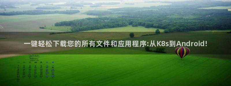 多多28app新版上线体验.游戏更新入口.中国：一键轻松下载您的所有文件和应用程序:从K8s到Android!