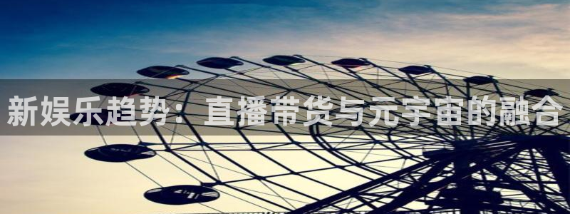 多多28官网下载：新娱乐趋势：直播带货与元宇宙的融合
