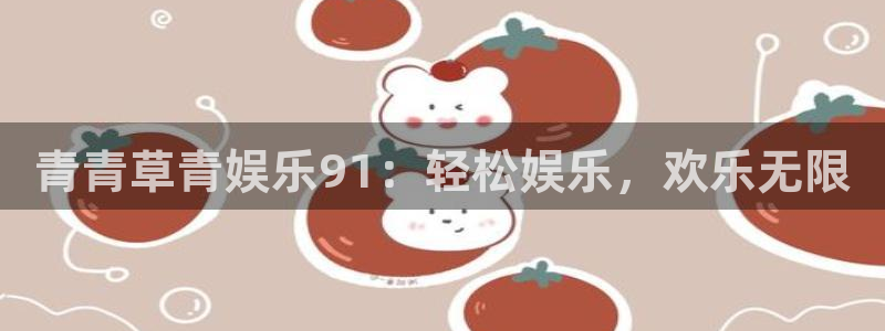 多多28平台下载地址：青青草青娱乐91：轻松娱乐，欢乐无限