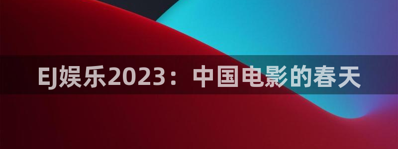 多多28娱乐：EJ娱乐2023：中国电影的春天