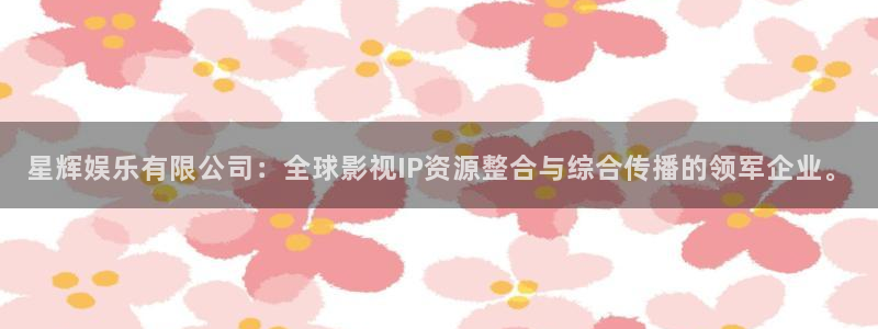多多28app官方下载地址：星辉娱乐有限公司：全球影视IP资源整合与综合传播的领军企业。