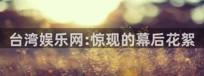 多多28pg最新版本下载：台湾娱乐网:惊现的幕后花絮