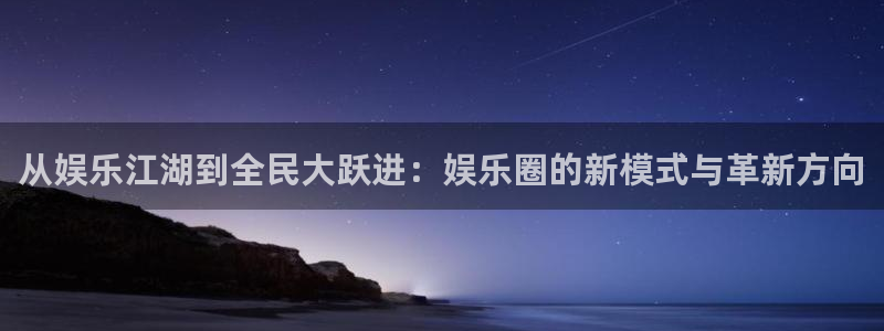 多多28ccm.下载：从娱乐江湖到全民大跃进：娱乐圈的新模式与革新方向