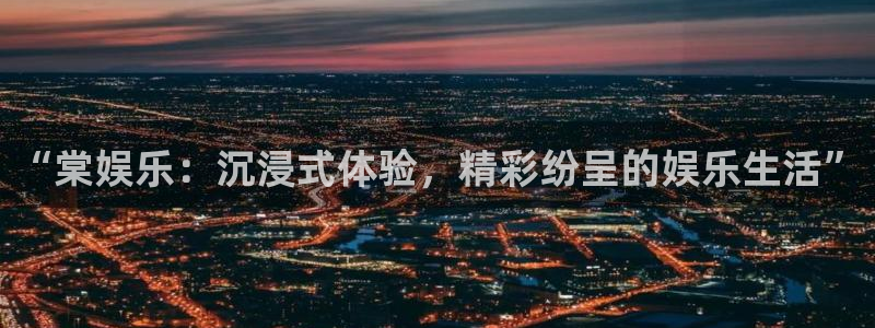 多多28平台下载链接：“棠娱乐：沉浸式体验，精彩纷呈的娱乐生活”