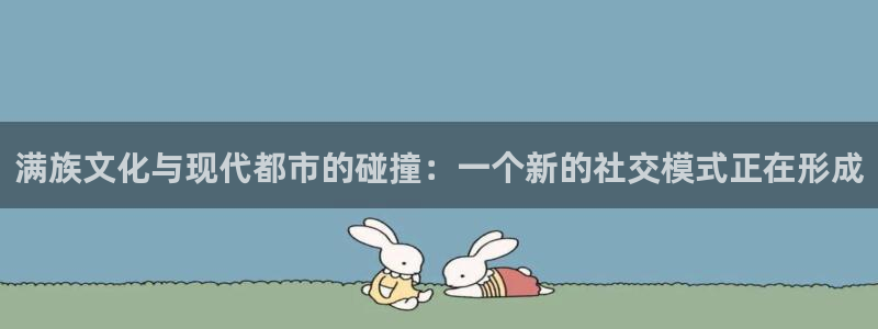 多多28.ccmpc：满族文化与现代都市的碰撞：一个新的社交模式正在形成